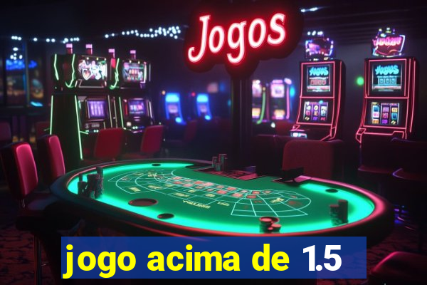 jogo acima de 1.5