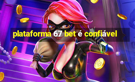 plataforma 67 bet é confiável