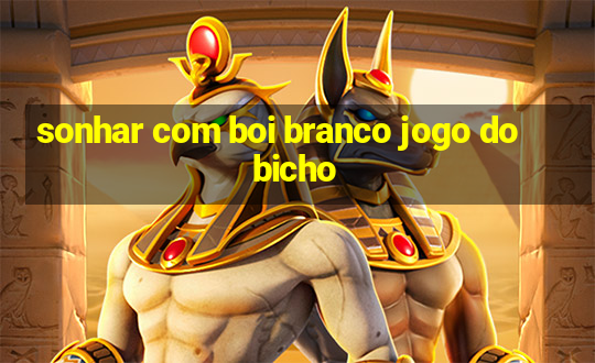 sonhar com boi branco jogo do bicho