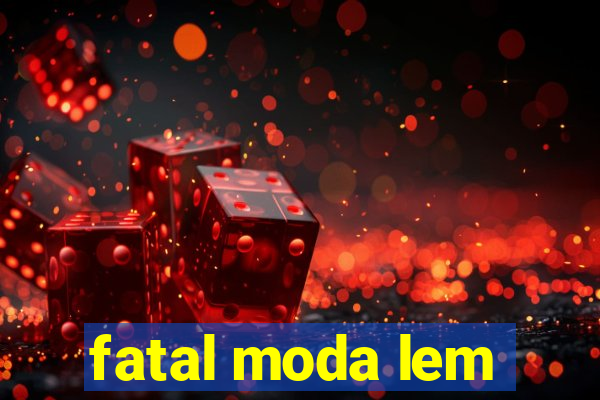 fatal moda lem