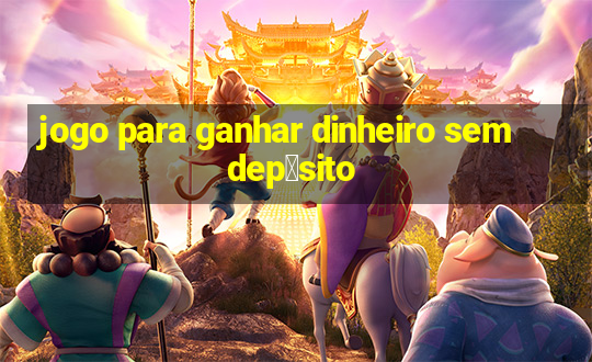 jogo para ganhar dinheiro sem dep贸sito