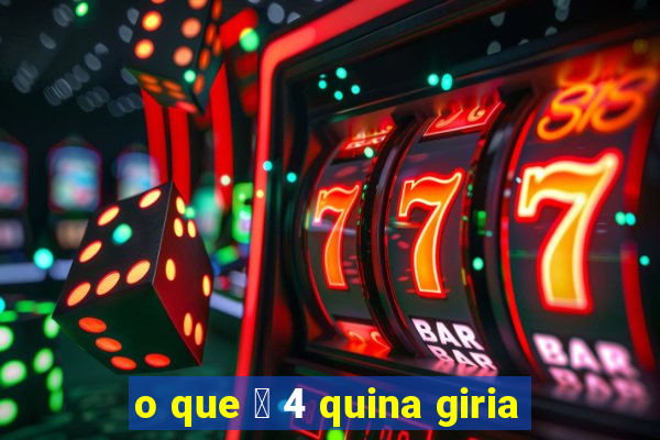 o que 茅 4 quina giria