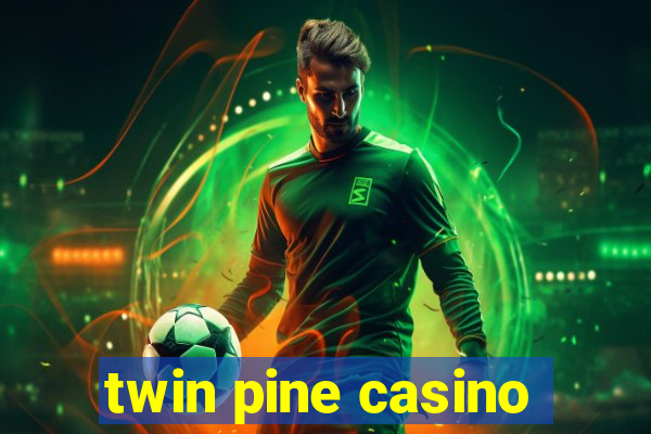 twin pine casino