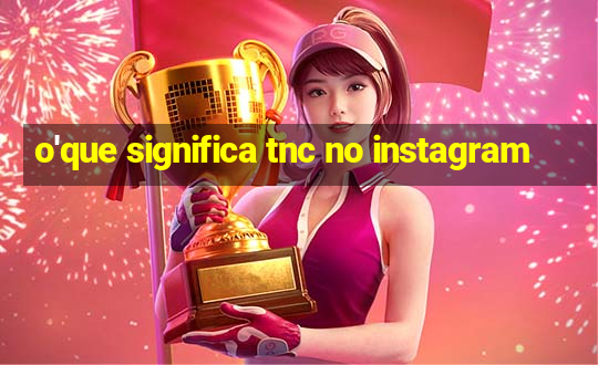 o'que significa tnc no instagram