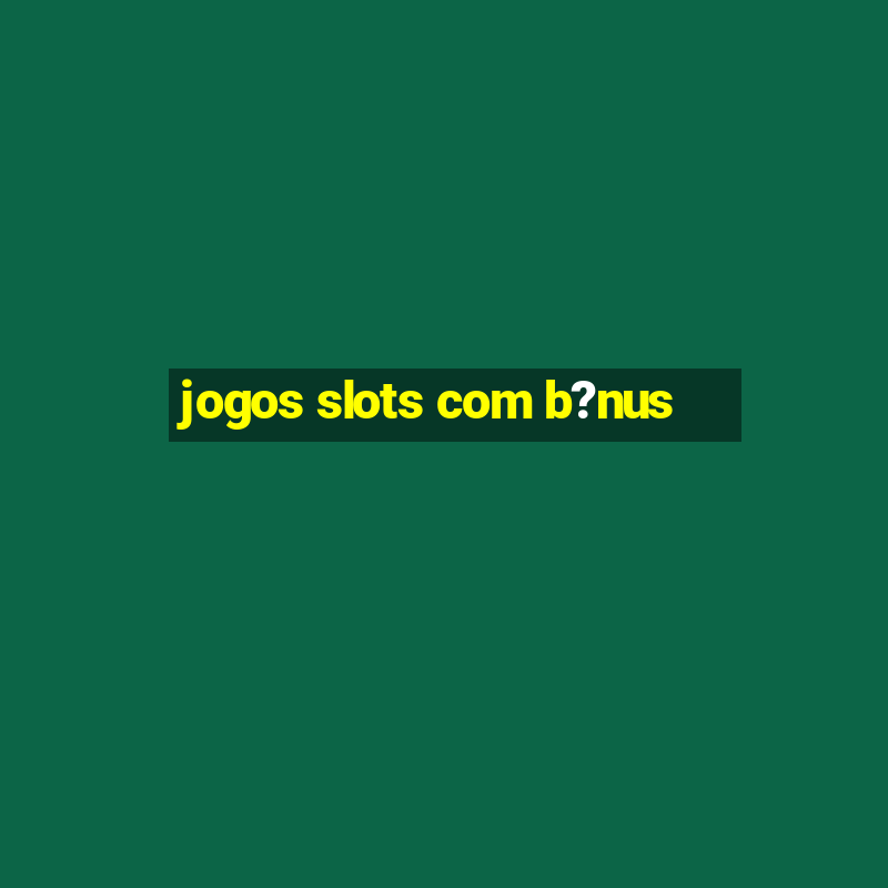 jogos slots com b?nus