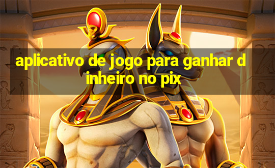 aplicativo de jogo para ganhar dinheiro no pix