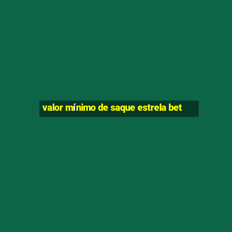 valor mínimo de saque estrela bet