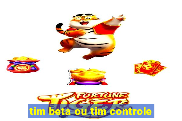 tim beta ou tim controle