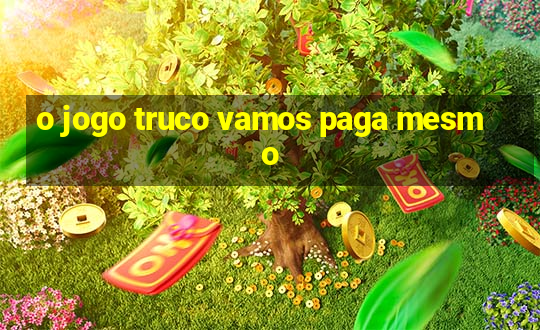 o jogo truco vamos paga mesmo