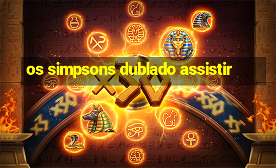 os simpsons dublado assistir