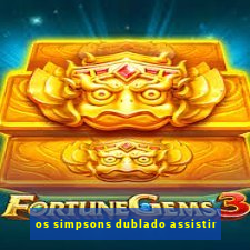 os simpsons dublado assistir