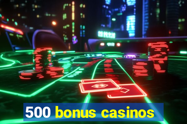 500 bonus casinos