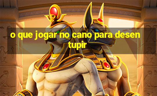 o que jogar no cano para desentupir