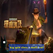 big spin slots é confiável