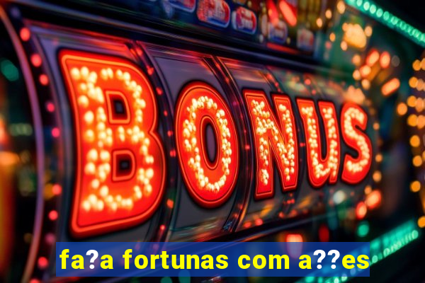 fa?a fortunas com a??es