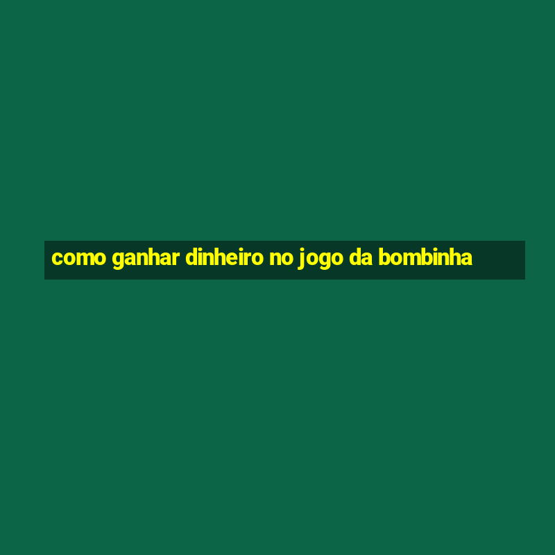 como ganhar dinheiro no jogo da bombinha