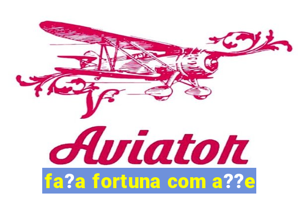 fa?a fortuna com a??e