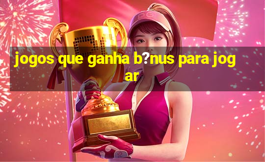 jogos que ganha b?nus para jogar