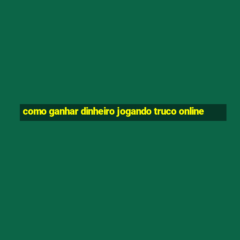 como ganhar dinheiro jogando truco online