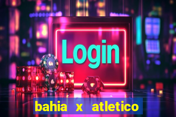 bahia x atletico ao vivo