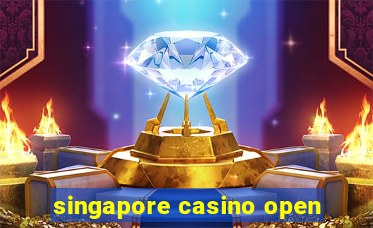 singapore casino open