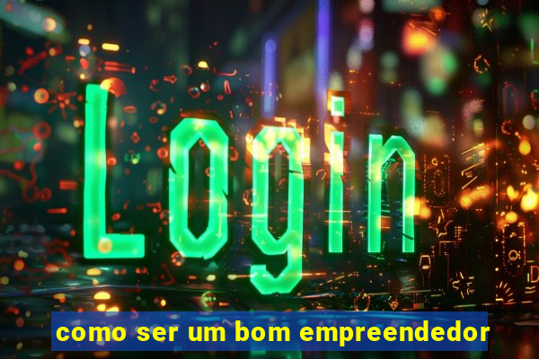 como ser um bom empreendedor