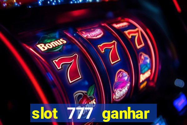 slot 777 ganhar dinheiro de verdade