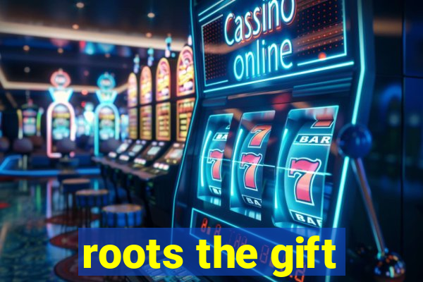 roots the gift