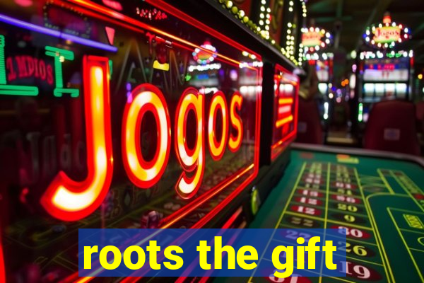 roots the gift