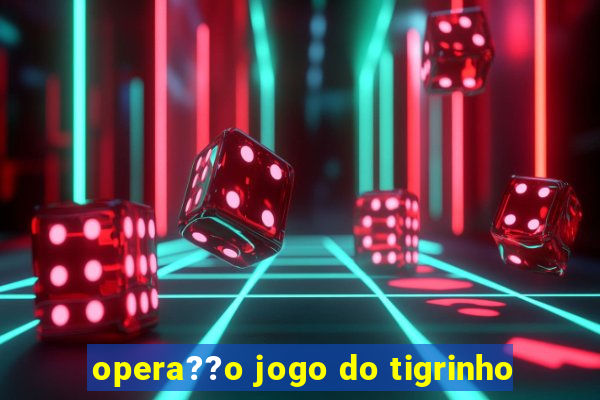 opera??o jogo do tigrinho