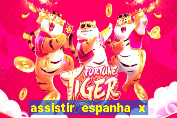 assistir espanha x alemanha ao vivo