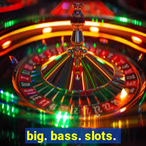 big. bass. slots.