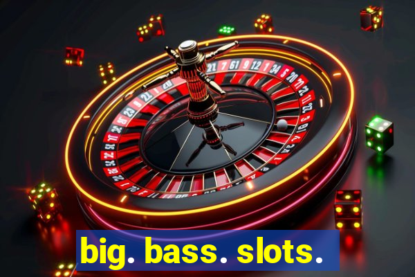 big. bass. slots.