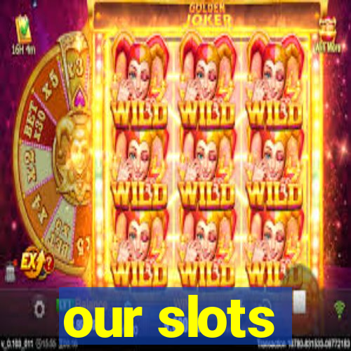 our slots