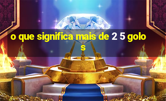 o que significa mais de 2 5 golos