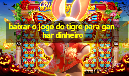 baixar o jogo do tigre para ganhar dinheiro