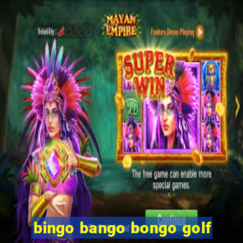 bingo bango bongo golf