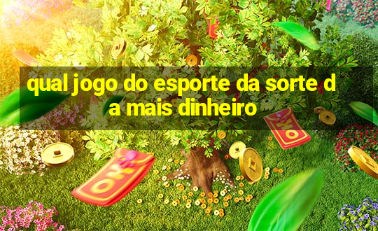 qual jogo do esporte da sorte da mais dinheiro