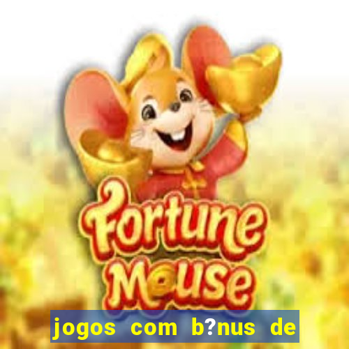 jogos com b?nus de boas vindas