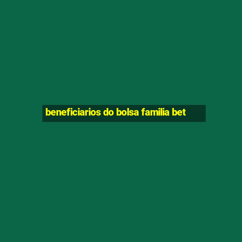 beneficiarios do bolsa familia bet