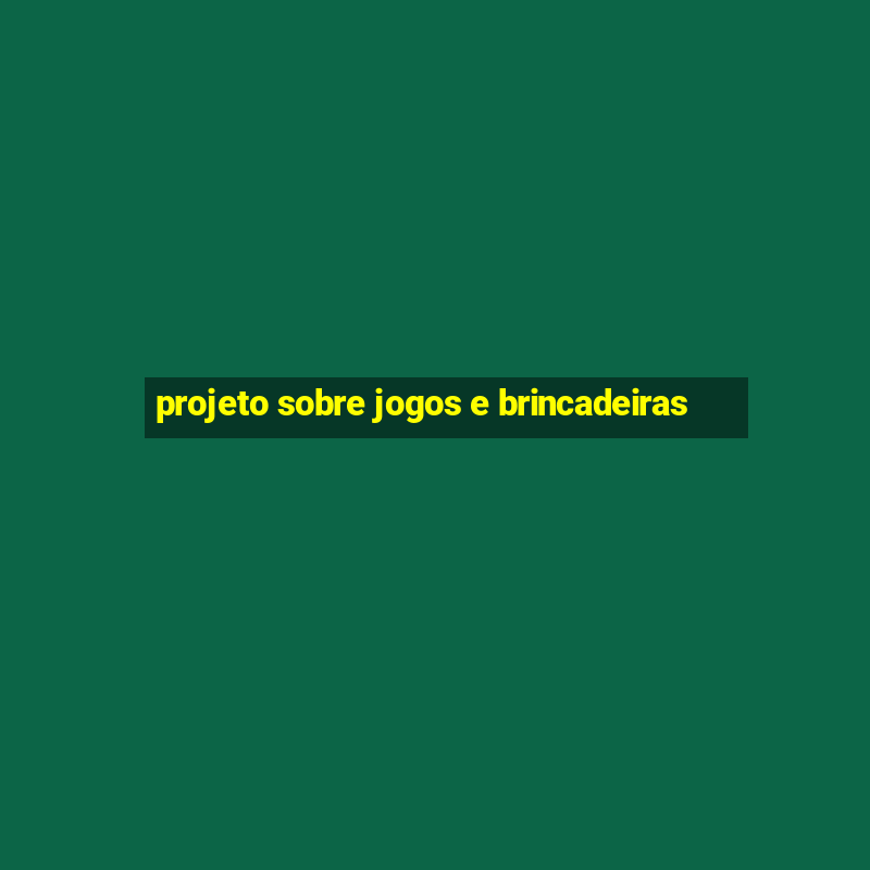 projeto sobre jogos e brincadeiras