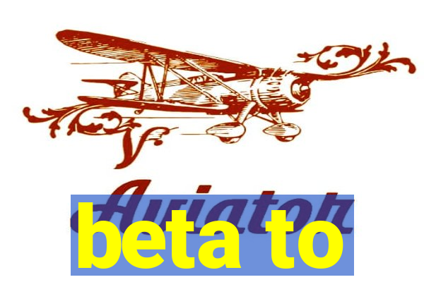 beta to