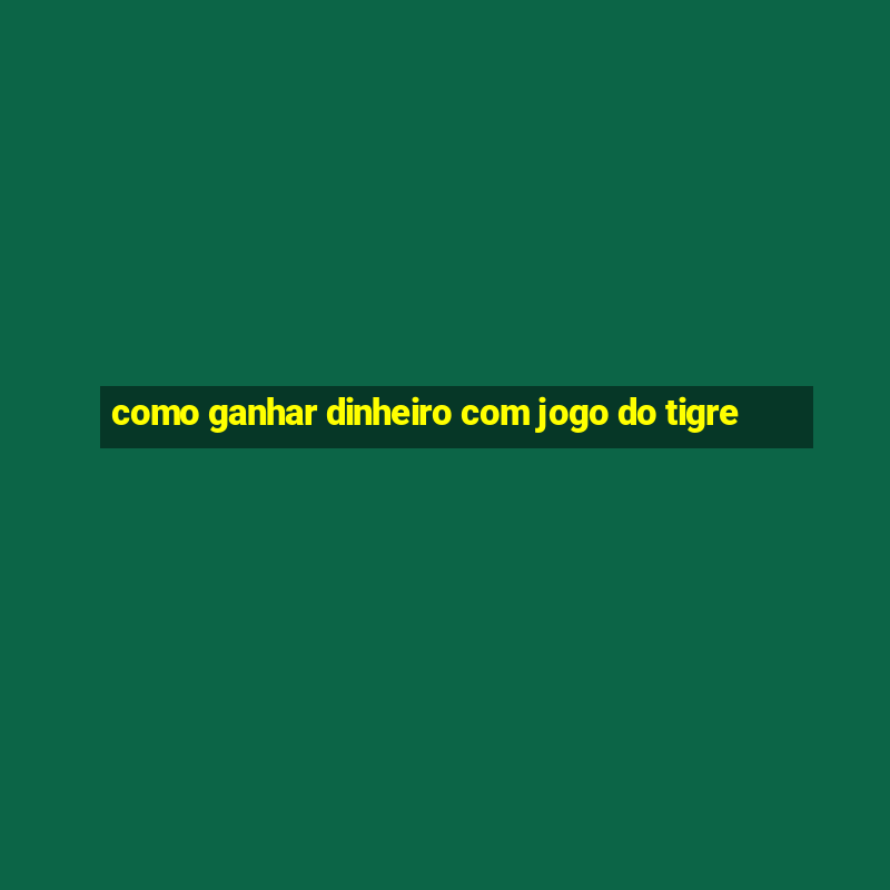 como ganhar dinheiro com jogo do tigre