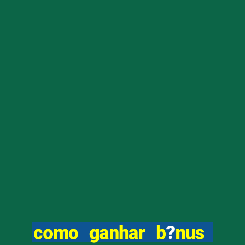 como ganhar b?nus na betano