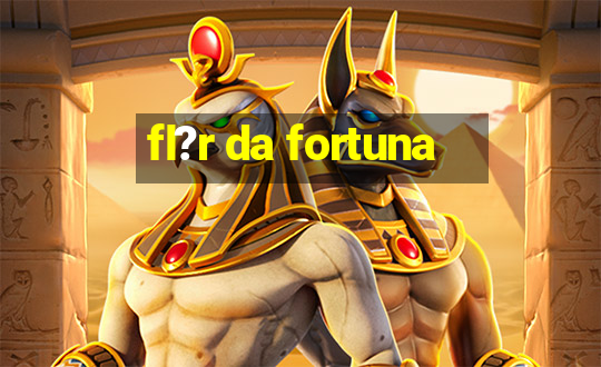 fl?r da fortuna