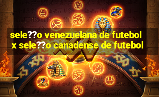 sele??o venezuelana de futebol x sele??o canadense de futebol