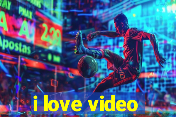 i love video