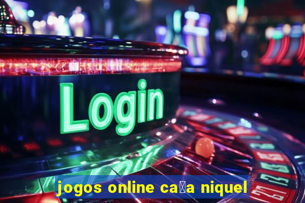 jogos online ca莽a niquel