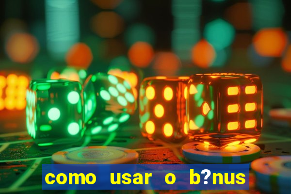 como usar o b?nus de cassino da estrela bet