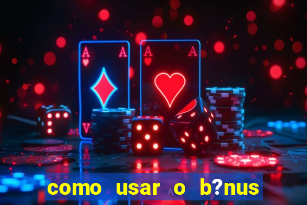 como usar o b?nus de cassino da estrela bet